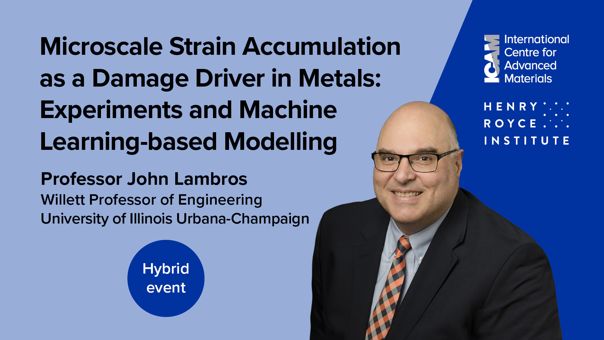 Promotional image for Professor John Lambros' hybrid seminar featuring his portrait against a blue background and featuring the ICAM and Henry Royce Institute logos. It includes the lecture title: Microscale Strain Accumulation as a Damage Driver in Metals: Experiments and Machine Learning-based Modelling, and his name and academic title.